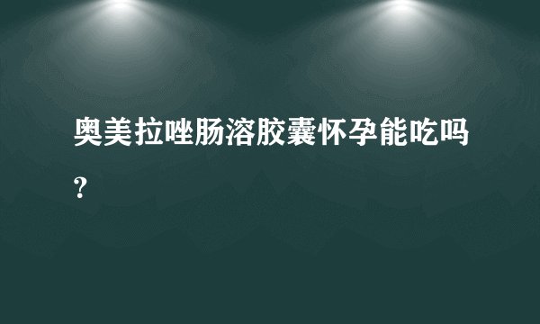 奥美拉唑肠溶胶囊怀孕能吃吗？