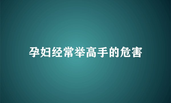 孕妇经常举高手的危害