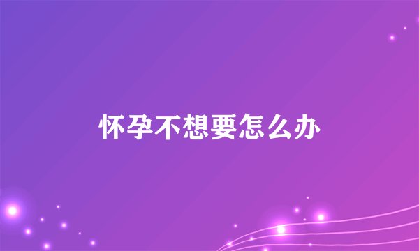 怀孕不想要怎么办