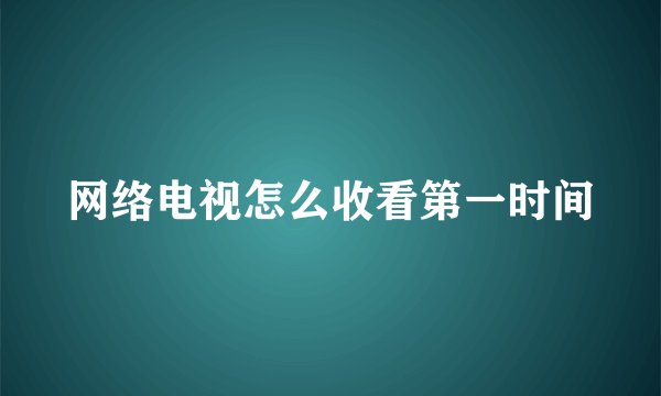 网络电视怎么收看第一时间