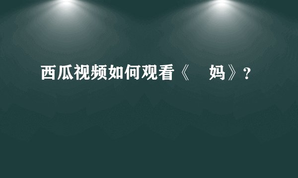 西瓜视频如何观看《囧妈》？