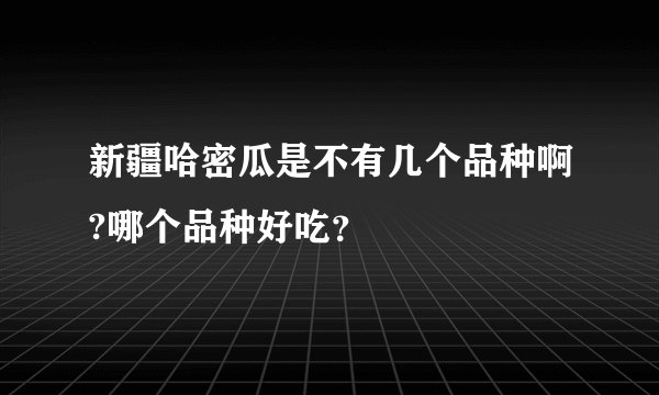 新疆哈密瓜是不有几个品种啊?哪个品种好吃？