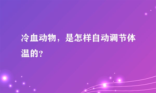 冷血动物，是怎样自动调节体温的？