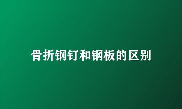 骨折钢钉和钢板的区别