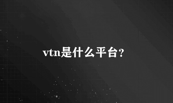 vtn是什么平台？
