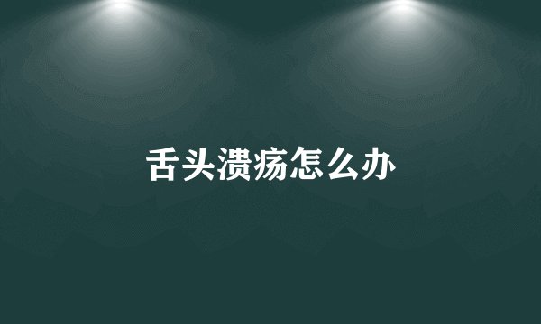 舌头溃疡怎么办