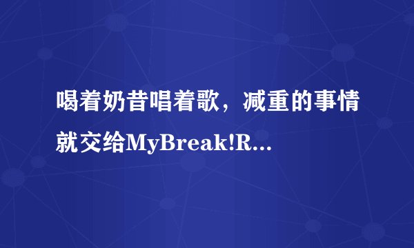 喝着奶昔唱着歌，减重的事情就交给MyBreak!REDSMOOTHIE安排吧