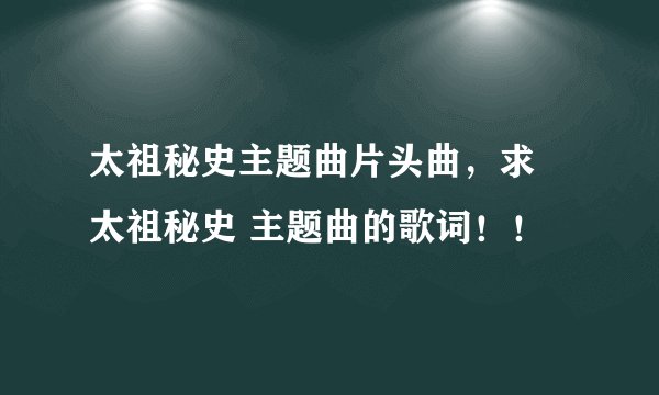 太祖秘史主题曲片头曲，求 太祖秘史 主题曲的歌词！！