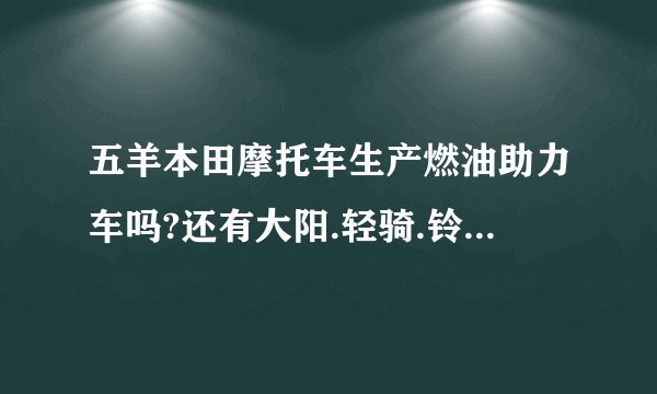 五羊本田摩托车生产燃油助力车吗?还有大阳.轻骑.铃木等等也是?