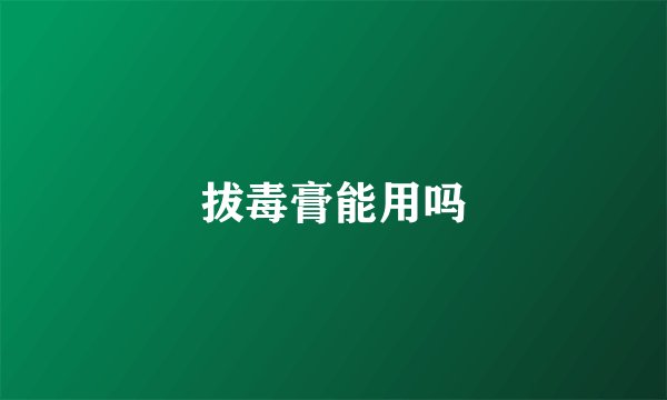 拔毒膏能用吗