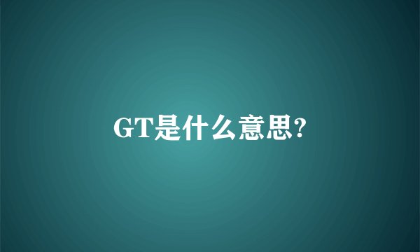 GT是什么意思?