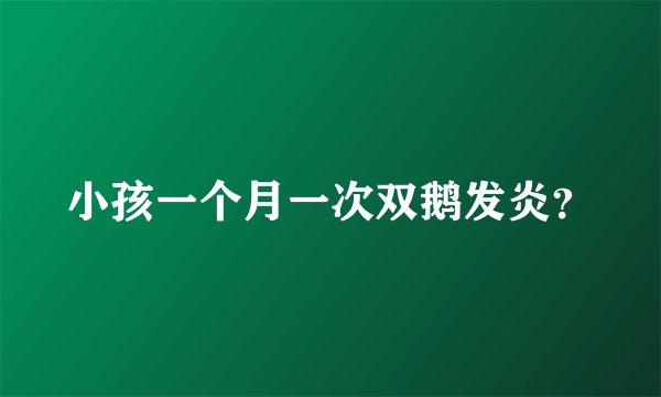 小孩一个月一次双鹅发炎？