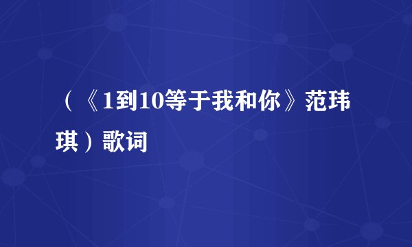 （《1到10等于我和你》范玮琪）歌词