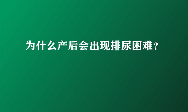 为什么产后会出现排尿困难？
