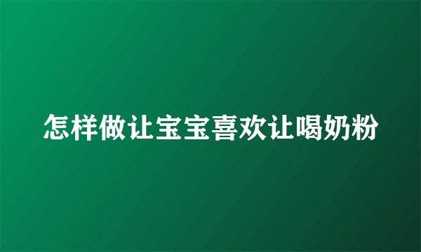 怎样做让宝宝喜欢让喝奶粉