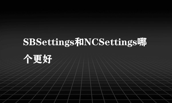 SBSettings和NCSettings哪个更好
