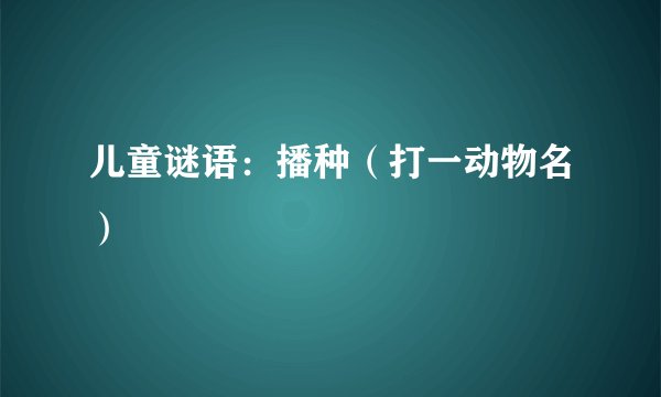 儿童谜语：播种（打一动物名）