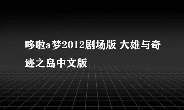 哆啦a梦2012剧场版 大雄与奇迹之岛中文版