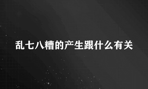 乱七八糟的产生跟什么有关