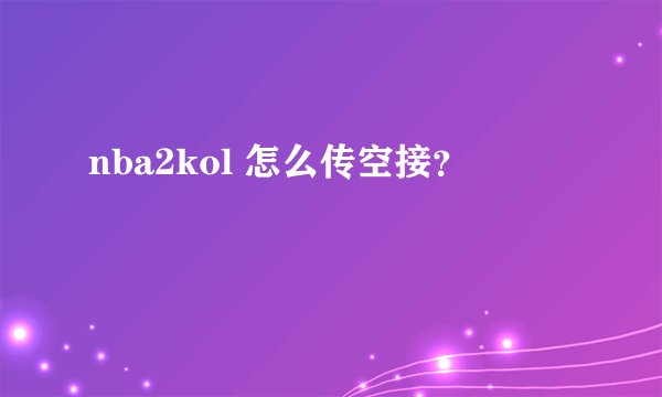 nba2kol 怎么传空接?