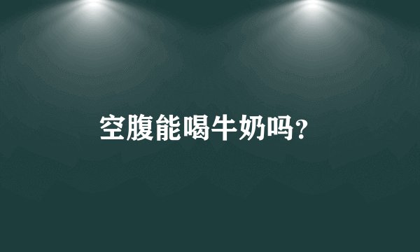 空腹能喝牛奶吗？