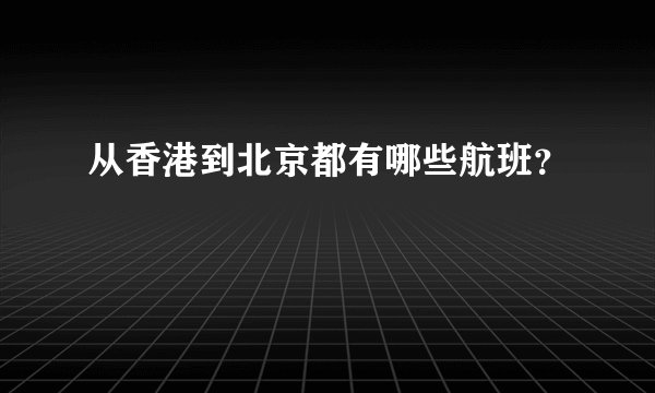 从香港到北京都有哪些航班?