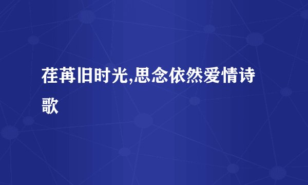 荏苒旧时光,思念依然爱情诗歌