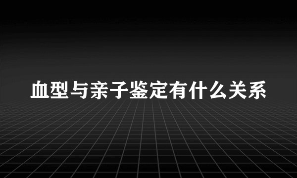 血型与亲子鉴定有什么关系