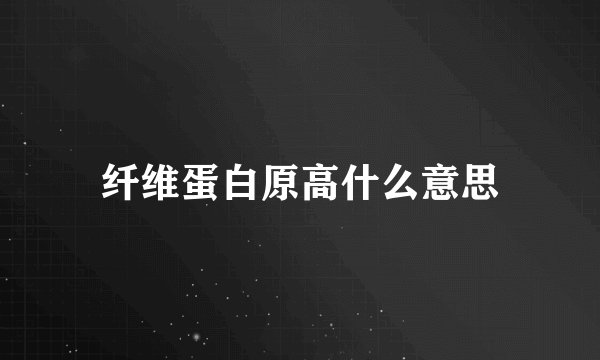 纤维蛋白原高什么意思