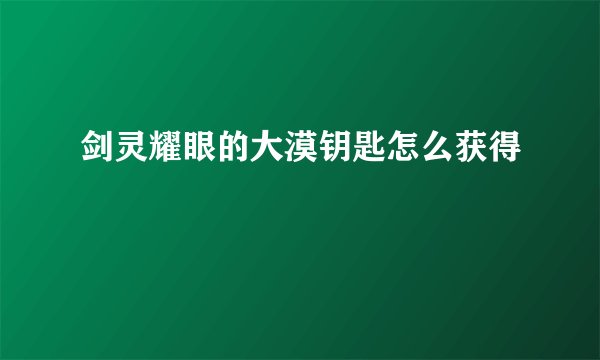 剑灵耀眼的大漠钥匙怎么获得