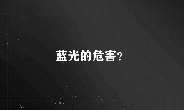 蓝光的危害？