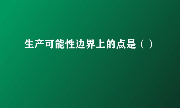 生产可能性边界上的点是（）