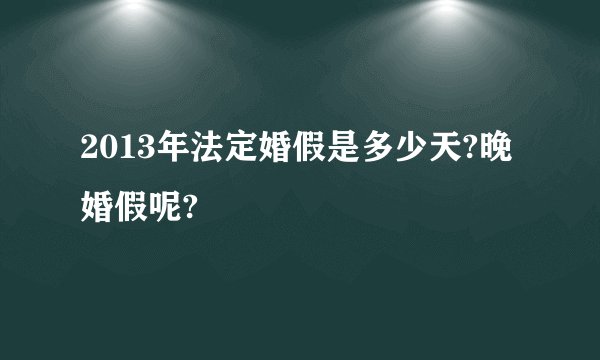 2013年法定婚假是多少天?晚婚假呢?