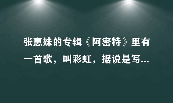 张惠妹的专辑《阿密特》里有一首歌，叫彩虹，据说是写给同性恋的。