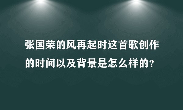 张国荣的风再起时这首歌创作的时间以及背景是怎么样的？