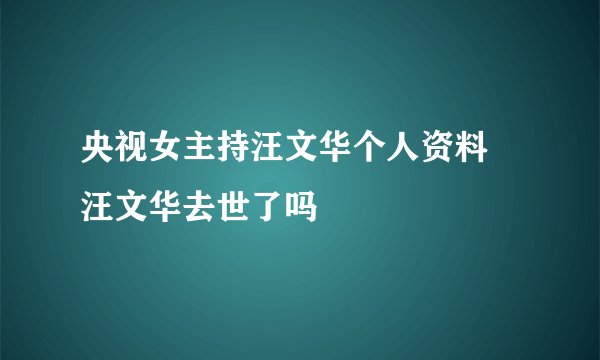 央视女主持汪文华个人资料 汪文华去世了吗