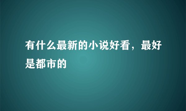 有什么最新的小说好看，最好是都市的