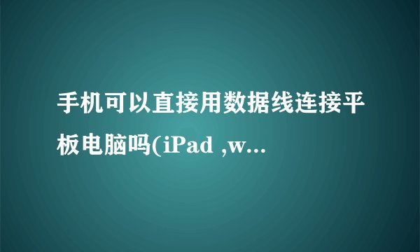 手机可以直接用数据线连接平板电脑吗(iPad ,win8/win10平板,android平板)