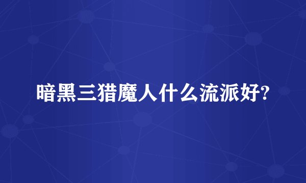 暗黑三猎魔人什么流派好?