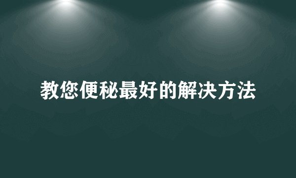 教您便秘最好的解决方法