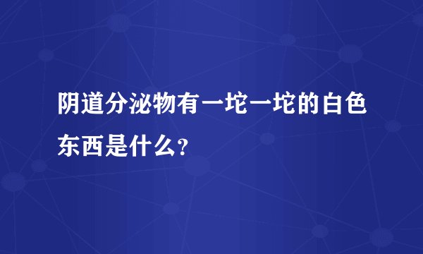 阴道分泌物有一坨一坨的白色东西是什么？