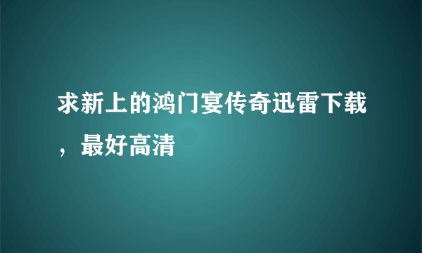求新上的鸿门宴传奇迅雷下载，最好高清