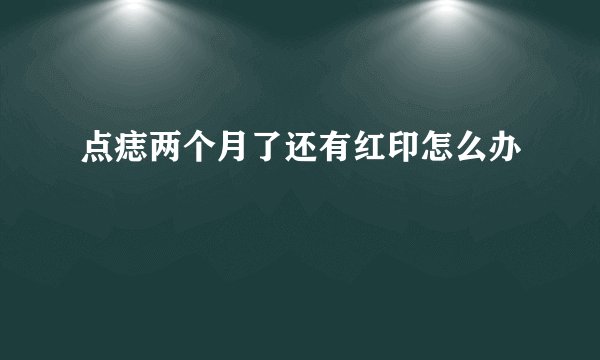 点痣两个月了还有红印怎么办
