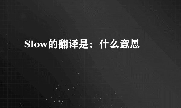 Slow的翻译是：什么意思