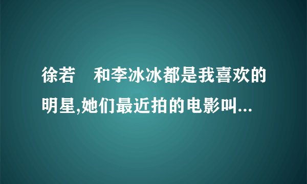 徐若瑄和李冰冰都是我喜欢的明星,她们最近拍的电影叫什么?济宁信息港什么时候能看到?