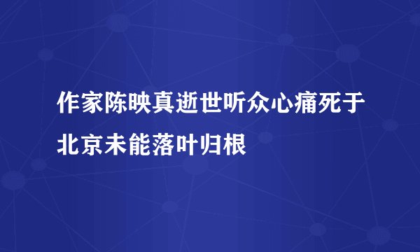 作家陈映真逝世听众心痛死于北京未能落叶归根