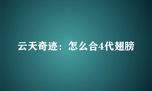 云天奇迹：怎么合4代翅膀