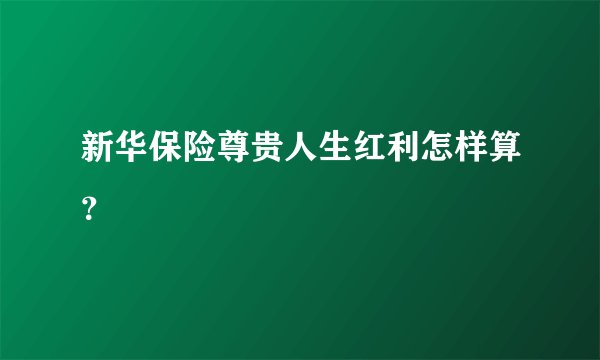 新华保险尊贵人生红利怎样算?