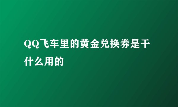 QQ飞车里的黄金兑换券是干什么用的