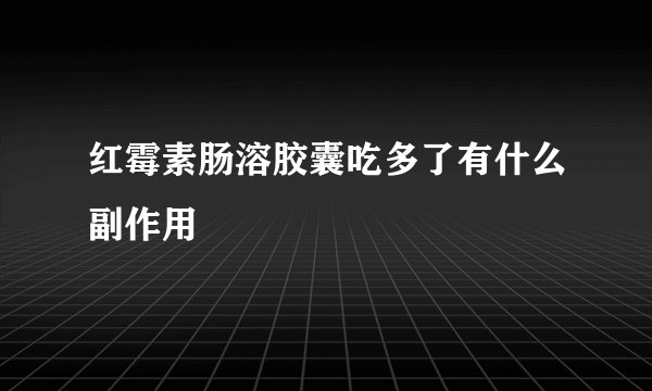 红霉素肠溶胶囊吃多了有什么副作用